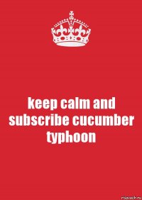 keep calm and subscribe cucumber typhoon