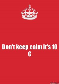 Don't keep calm it's 10 C