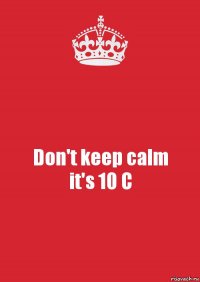 Don't keep calm
it's 10 C