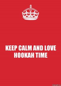 KEEP CALM AND LOVE HOOKAH TIME