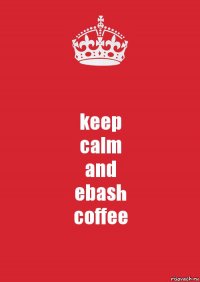 keep
calm
and
ebash
coffee