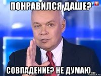 понравился даше? совпадение? не думаю...