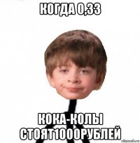 когда 0,33 кока-колы стоят1000рублей