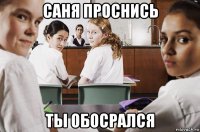 саня проснись ты обосрался