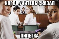 когда учитель сказал пипетка