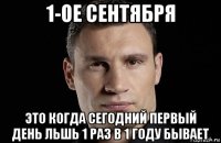 1-ое сентября это когда сегодний первый день льшь 1 раз в 1 году бывает