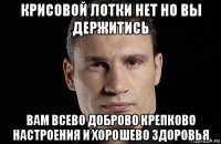 крисовой лотки нет но вы держитись вам всево доброво крепково настроения и хорошево здоровья