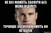 не всі можуть заснути без мема від петі точніше заснути можуть но не валік