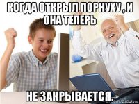 когда открыл порнуху , и она теперь не закрывается.