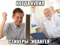 когда купил стикеры "ивангея"