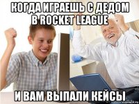 когда играешь с дедом в rocket league и вам выпали кейсы