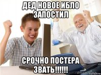 дед новое ибло запостил срочно постера звать!!!!!!