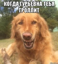 когда гурьевна тебя троллит 