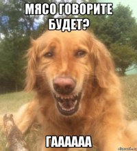 мясо говорите будет? гаааааа