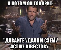 а потом он говорит: "давайте удалим схему active directory"