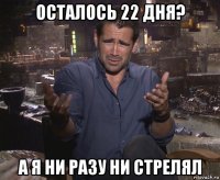 осталось 22 дня? а я ни разу ни стрелял