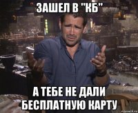 зашел в "кб" а тебе не дали бесплатную карту