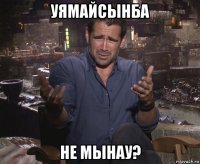 уямайсынба не мынау?