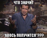 что значит "авось получится"???