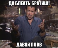 да блеать братиш! давай плов