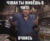 чувак ты живешь в чите. очнись