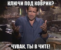 ключи под коврик? чувак, ты в чите!