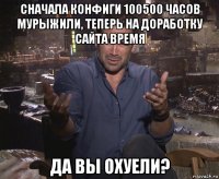 сначала конфиги 100500 часов мурыжили, теперь на доработку сайта время да вы охуели?