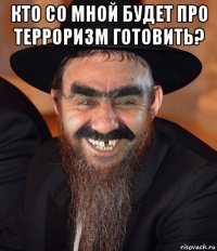 кто со мной будет про терроризм готовить? 