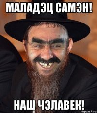 маладэц самэн! наш чэлавек!