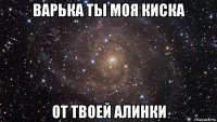 варька ты моя киска от твоей алинки