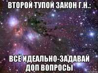 второй тупой закон г.н.: всё идеально-задавай доп вопросы