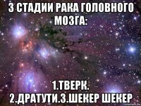 3 стадии рака головного мозга: 1.тверк. 2.дратути.3.шекер шекер