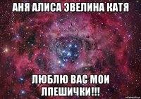 аня алиса эвелина катя люблю вас мои лпешички!!!