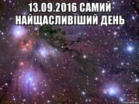 13.09.2016 самий найщасливіший день 