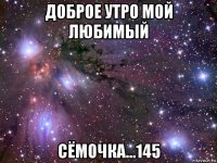 доброе утро мой любимый сёмочка...145