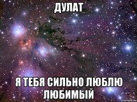 дулат я тебя сильно люблю любимый