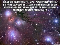 на доске написаны четыре трёхзначных числа, в сумме дающие 2012. для записи их всех были использованы только две различные цифры. приведите пример таких чисел. 