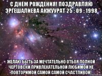 с днем рождения! поздравляю эргешалиева акжуурат 25 : 09 : 1998 желаю быть за мечтательно отбоя полной чертовски привлекательной любимой не повторимой самой самой счастливой!