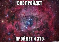 все пройдет пройдет и это