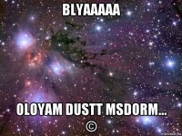 blyaaaaa oloyam dustt msdorm... ©