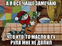 а я всё чаще замечаю что кто-то масло в гу руля мне не долил