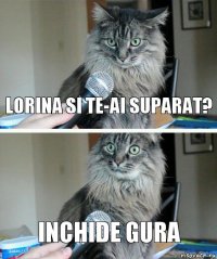 Lorina si te-ai suparat? inchide gura