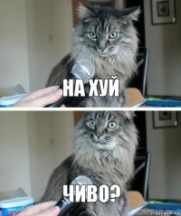 на хуй чиво?