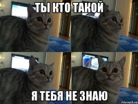 ты кто такой я тебя не знаю