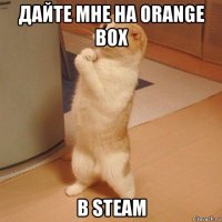 дайте мне на orange box в steam