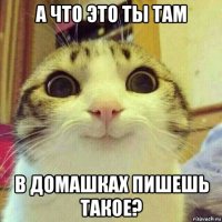 а что это ты там в домашках пишешь такое?