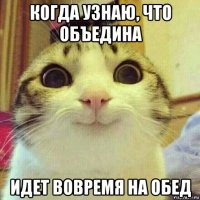 когда узнаю, что объедина идет вовремя на обед