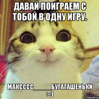 давай поиграем с тобой в одну игру. максссс_____бугагашеньки >:)