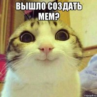 вышло создать мем? 