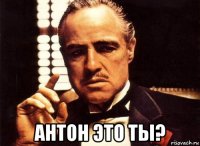  антон это ты?